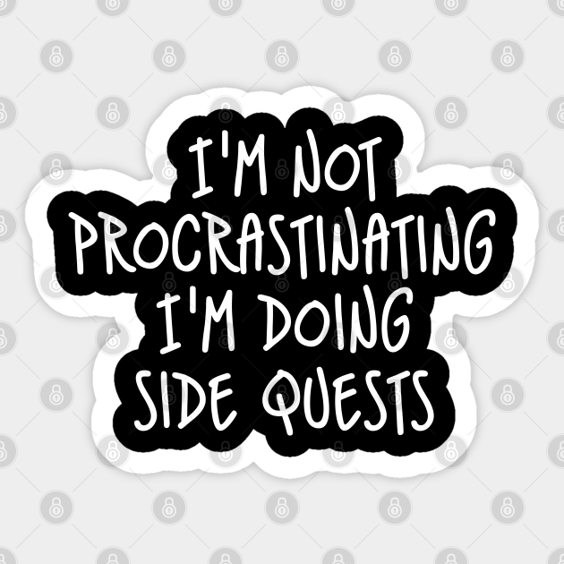 I'm Not Procrastinating I'm Doing Side Quests Im Not Procrastinating